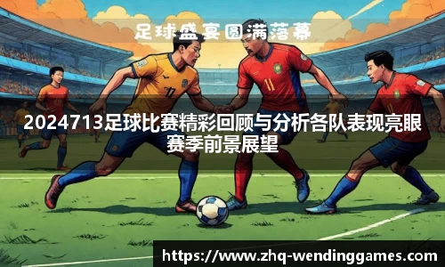 2024713足球比赛精彩回顾与分析各队表现亮眼赛季前景展望