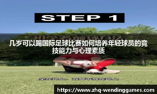 几岁可以踢国际足球比赛如何培养年轻球员的竞技能力与心理素质