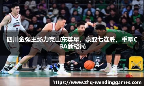 四川金强主场力克山东英星，豪取七连胜，重塑CBA新格局