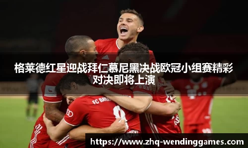 格莱德红星迎战拜仁慕尼黑决战欧冠小组赛精彩对决即将上演