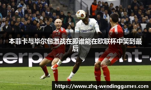 本菲卡与毕尔包激战在即谁能在欧联杯中笑到最后