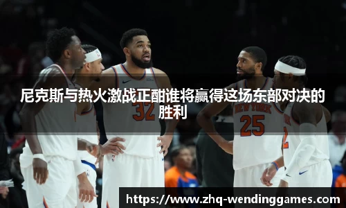 尼克斯与热火激战正酣谁将赢得这场东部对决的胜利