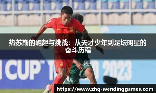 热苏斯的崛起与挑战：从天才少年到足坛明星的奋斗历程