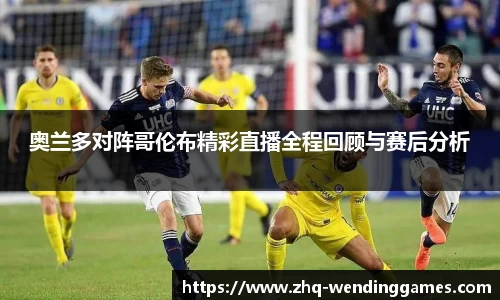 奥兰多对阵哥伦布精彩直播全程回顾与赛后分析