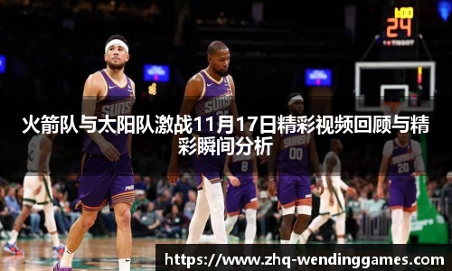 火箭队与太阳队激战11月17日精彩视频回顾与精彩瞬间分析