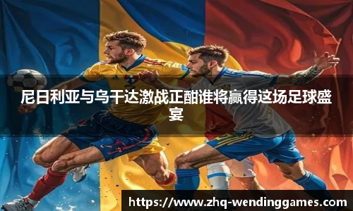 尼日利亚与乌干达激战正酣谁将赢得这场足球盛宴