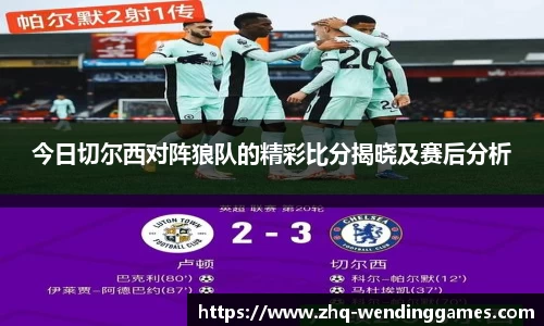 今日切尔西对阵狼队的精彩比分揭晓及赛后分析