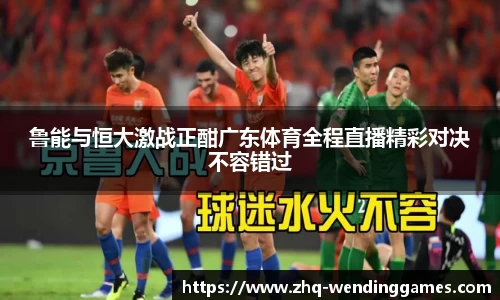 鲁能与恒大激战正酣广东体育全程直播精彩对决不容错过