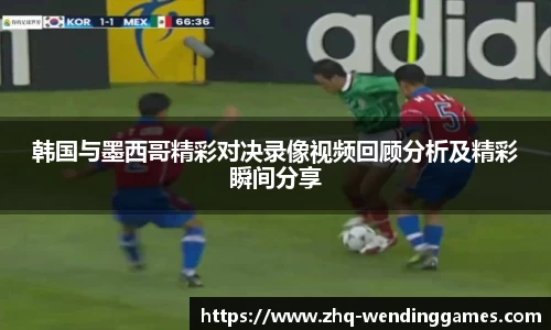 韩国与墨西哥精彩对决录像视频回顾分析及精彩瞬间分享