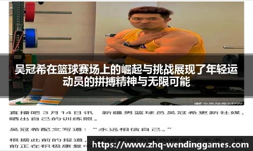 吴冠希在篮球赛场上的崛起与挑战展现了年轻运动员的拼搏精神与无限可能