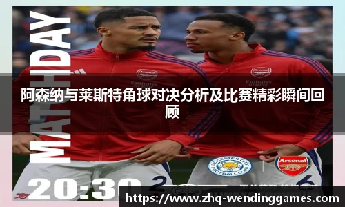 阿森纳与莱斯特角球对决分析及比赛精彩瞬间回顾