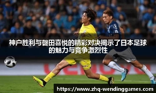 神户胜利与磬田喜悦的精彩对决揭示了日本足球的魅力与竞争激烈性