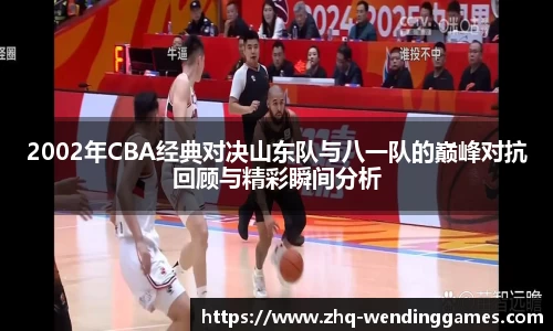 2002年CBA经典对决山东队与八一队的巅峰对抗回顾与精彩瞬间分析