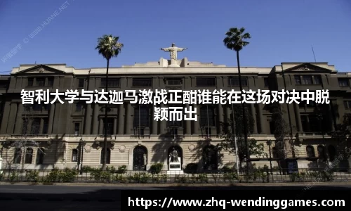 智利大学与达迦马激战正酣谁能在这场对决中脱颖而出