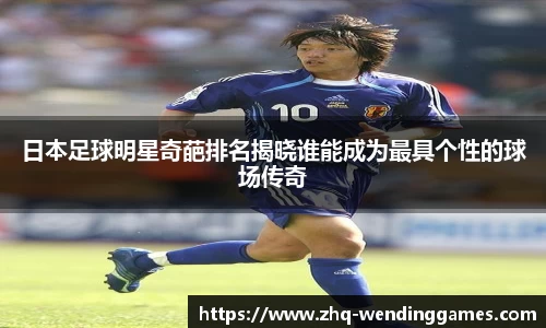 日本足球明星奇葩排名揭晓谁能成为最具个性的球场传奇