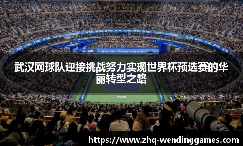 武汉网球队迎接挑战努力实现世界杯预选赛的华丽转型之路