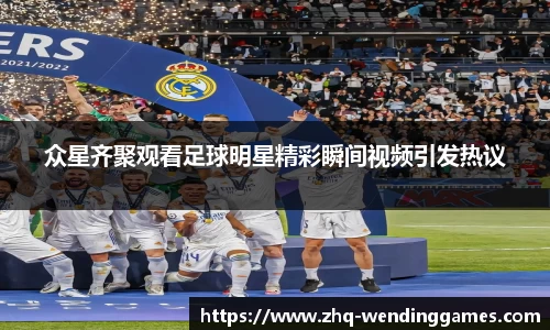 众星齐聚观看足球明星精彩瞬间视频引发热议