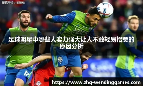 足球明星中哪些人实力强大让人不敢轻易招惹的原因分析