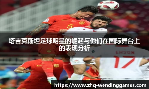 塔吉克斯坦足球明星的崛起与他们在国际舞台上的表现分析