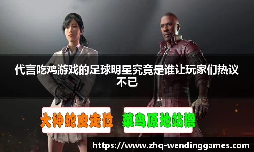 代言吃鸡游戏的足球明星究竟是谁让玩家们热议不已