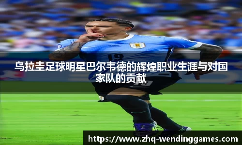 乌拉圭足球明星巴尔韦德的辉煌职业生涯与对国家队的贡献