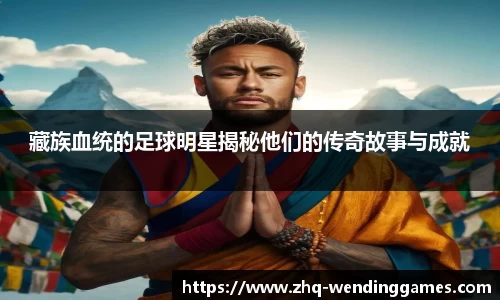 藏族血统的足球明星揭秘他们的传奇故事与成就