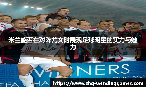 米兰能否在对阵尤文时展现足球明星的实力与魅力