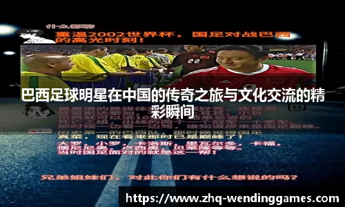 巴西足球明星在中国的传奇之旅与文化交流的精彩瞬间