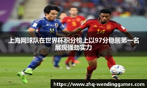 上海网球队在世界杯积分榜上以97分稳居第一名展现强劲实力