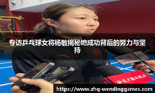 专访乒乓球女将杨敏揭秘她成功背后的努力与坚持
