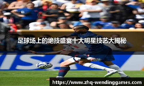 足球场上的绝技盛宴十大明星技艺大揭秘