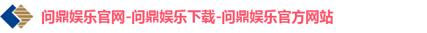 问鼎娱乐官网-问鼎娱乐下载-问鼎娱乐官方网站